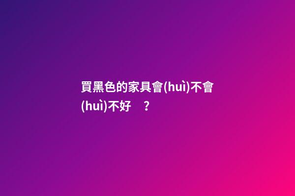 買黑色的家具會(huì)不會(huì)不好？